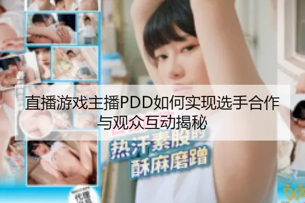 直播游戏主播PDD如何实现选手合作与观众互动揭秘