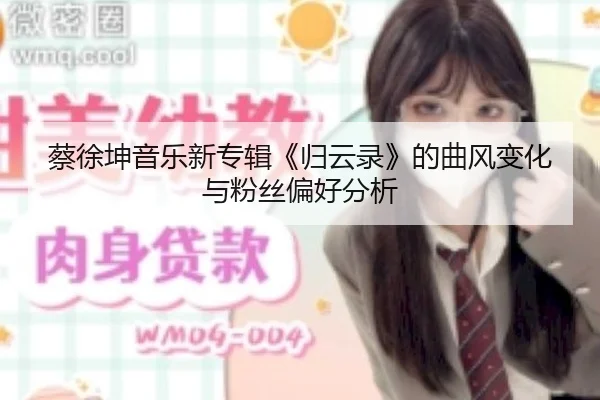 蔡徐坤音乐新专辑《归云录》的曲风变化与粉丝偏好分析